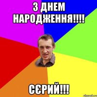 З ДНЕМ НАРОДЖЕННЯ!!!! СЄРИЙ!!!