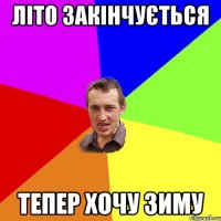 літо закінчується тепер хочу зиму