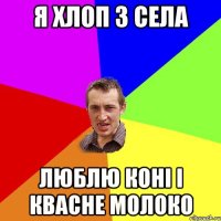 я хлоп з села люблю коні і квасне молоко