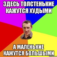Здесь толстенькие кажутся худыми А маленькие кажутся большыми