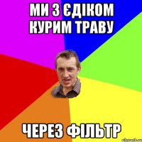 Ми з Єдіком курим траву Через фільтр
