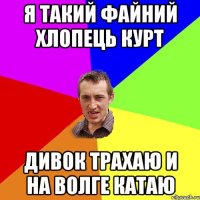 Я такий файний хлопець Курт Дивок трахаю и на волге катаю