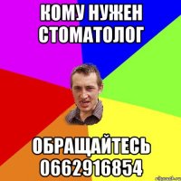 кому нужен стоматолог обращайтесь 0662916854