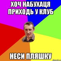 хоч набухаця приходь у клуб неси пляшку
