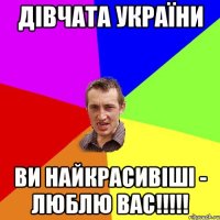 Дівчата України Ви найкрасивіші - люблю вас!!!!!