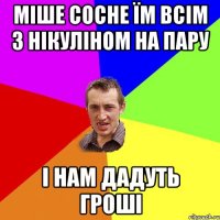 міше сосне їм всім з нікуліном на пару і нам дадуть гроші