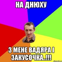 на днюху з мене вадяра і закусочка..!!!