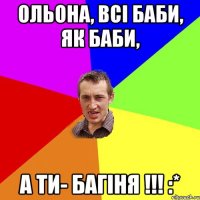 Ольона, всі баби, як баби, а ти- БАГІНЯ !!! :*