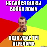 не бойся вілкы бойся лома одін удар трі перелома