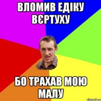 вломив едіку вєртуху бо трахав мою малу