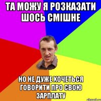 та можу я розказати шось смішне но не дуже хочеться говорити про свою зарплату