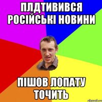 плдтивився російські новини пішов лопату точить