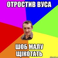 отростив вуса шоб малу щікотать