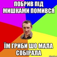 побрив під мишками помився їм гриби шо мала собірала