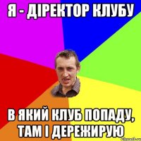 Я - діректор клубу В який клуб попаду, там і дережирую