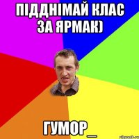 підднімай клас за Ярмак) Гумор_