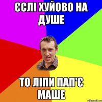 Єслі хуйово на душе то ліпи пап'є маше