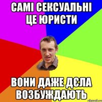самі сексуальні це юристи вони даже дєла возбуждають