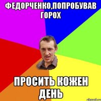 Федорченко,попробував горох просить кожен день