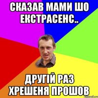 сказав мами шо екстрасенс.. другій раз хрешеня прошов