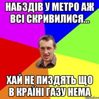НАБЗДІВ У МЕТРО АЖ ВСІ СКРИВИЛИСЯ... хай не пиздять що в країні газу нема