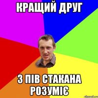 Кращий друг з пів стакана розуміє
