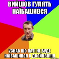 Вийшов гулять наїбашився узнав шо паті не буде наїбашився в двойнє!!!!!!!