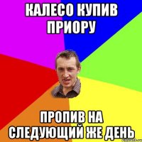 Калесо купив приору Пропив на следующий же день