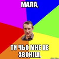 Мала, ти чьо мне не звоніш,