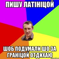 пишу латініцой шоб подумали шо за граніцой отдихаю