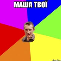 МАША ТВОЇ 