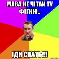 мава не чітай ту фігню.. іди спать!!!