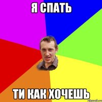 я спать ти как хочешь