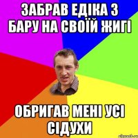ЗАБРАВ ЕДІКА З БАРУ НА СВОЇЙ ЖИГІ ОБРИГАВ МЕНІ УСІ СІДУХИ