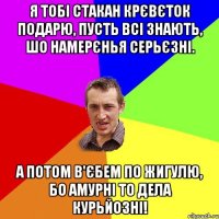 Я тобі стакан крєвєток подарю, Пусть всі знають, шо намерєнья серьєзні. А потом в'єбем по Жигулю, Бо Амурні то дела курьйозні!