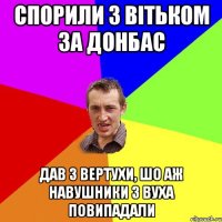 СПОРИЛИ З ВІТЬКОМ ЗА ДОНБАС ДАВ З ВЕРТУХИ, ШО АЖ НАВУШНИКИ З ВУХА ПОВИПАДАЛИ
