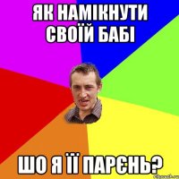 як намікнути своїй бабі шо я її парєнь?