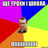 Ще трохи і школа піііііііііііііі