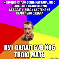 Холодно стало,осінь настала..ми с пацанами стали схєми складать..якась скотина не правильно склала НУ І ОХЛАП БУВ ЙОБ ТВОЮ МАТЬ