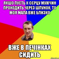 якшо пусть к сєрцу мужчин проходить через шлунок, то моя мала вже близко вже в печінках сидить