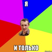 Я И только