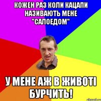 Кожен раз коли кацапи називають мене "салоедом" У мене аж в животі бурчить!