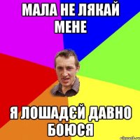 Мала не лякай мене Я лошадЄй давно боюся