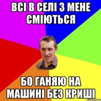 Всi в селi з мене смiються Бо ганяю на машинi без кришi