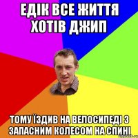 едік все життя хотів джип тому їздив на велосипеді з запасним колесом на спині