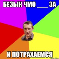 безык чмо ___ за и потрахаемся