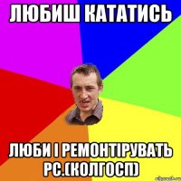 любиш кататись люби і ремонтірувать рс.(колгосп)