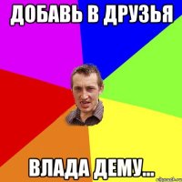 Добавь в друзья Влада Дему...
