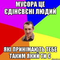 мусора це єдінсвєні людий які принімають тебе таким який ти є