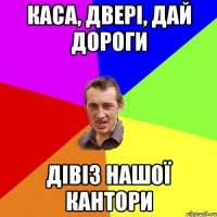 КАСА, ДВЕРІ, ДАЙ ДОРОГИ ДІВІЗ НАШОЇ КАНТОРИ